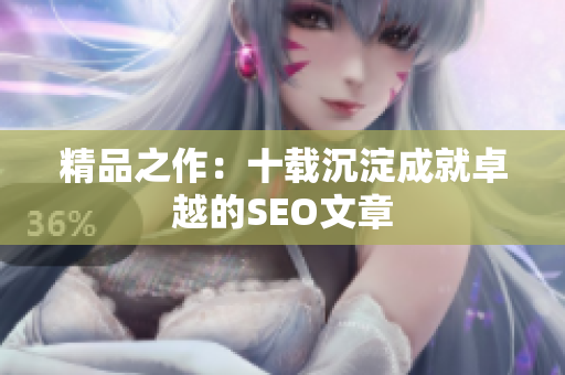 精品之作：十载沉淀成就卓越的SEO文章