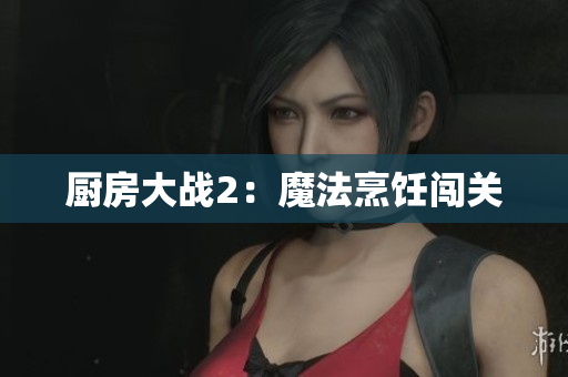 厨房大战2：魔法烹饪闯关