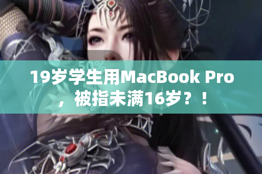 19岁学生用MacBook Pro，被指未满16岁？！