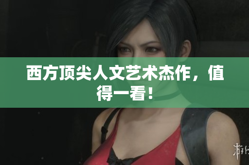 西方顶尖人文艺术杰作，值得一看！