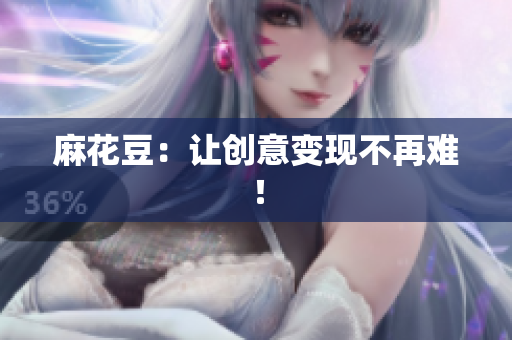 麻花豆：让创意变现不再难！