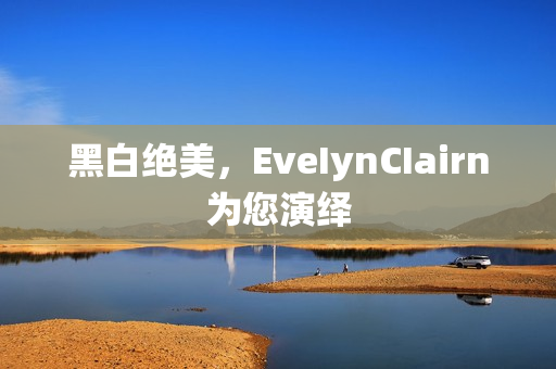 黑白绝美，EveIynCIairn为您演绎