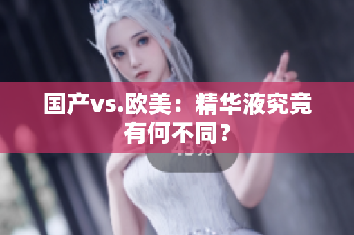 国产vs.欧美：精华液究竟有何不同？