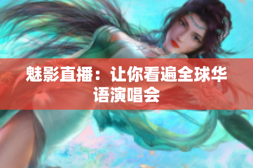 魅影直播：让你看遍全球华语演唱会