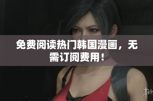 免费阅读热门韩国漫画，无需订阅费用！