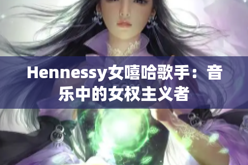 Hennessy女嘻哈歌手：音乐中的女权主义者