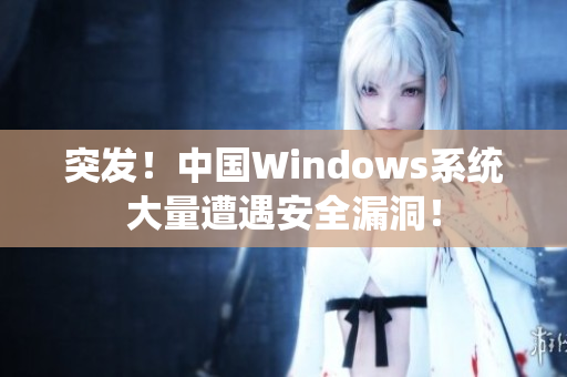 突发！中国Windows系统大量遭遇安全漏洞！