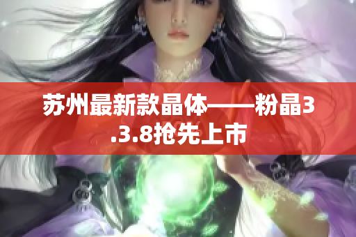 苏州最新款晶体——粉晶3.3.8抢先上市