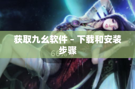获取九幺软件 – 下载和安装步骤