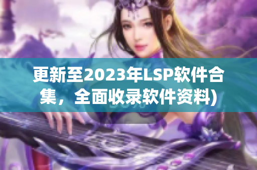 更新至2023年LSP软件合集，全面收录软件资料)
