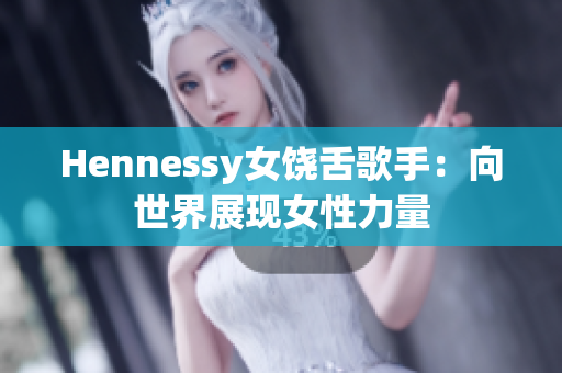 Hennessy女饶舌歌手：向世界展现女性力量