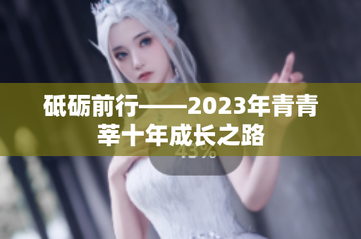 砥砺前行——2023年青青莘十年成长之路