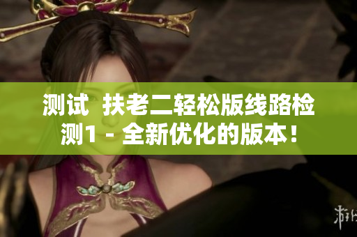 测试  扶老二轻松版线路检测1 - 全新优化的版本！