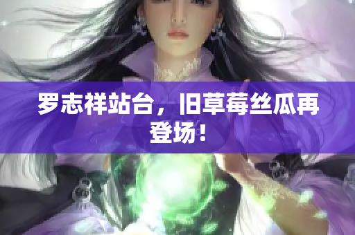 罗志祥站台，旧草莓丝瓜再登场！