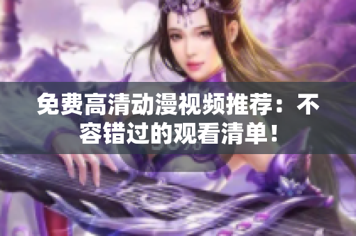 免费高清动漫视频推荐：不容错过的观看清单！