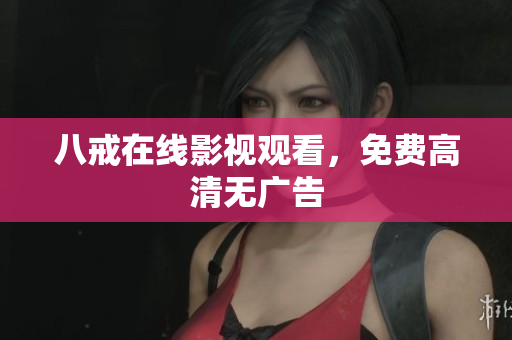 八戒在线影视观看，免费高清无广告