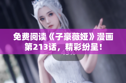 免费阅读《子豪薇娅》漫画第213话，精彩纷呈！