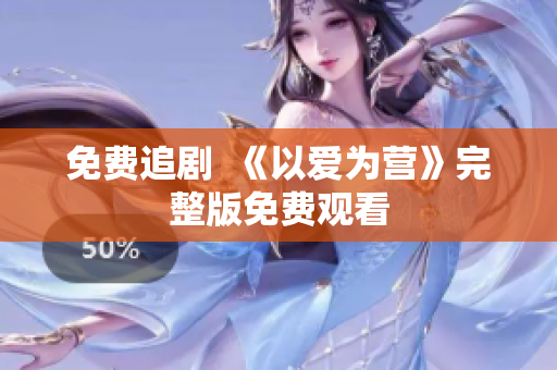 免费追剧  《以爱为营》完整版免费观看