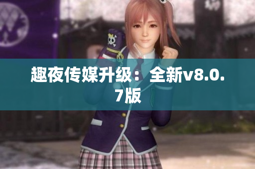 趣夜传媒升级：全新v8.0.7版