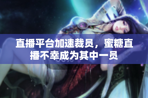 直播平台加速裁员，蜜糖直播不幸成为其中一员