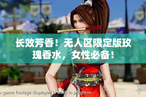 长效芳香！无人区限定版玫瑰香水，女性必备！