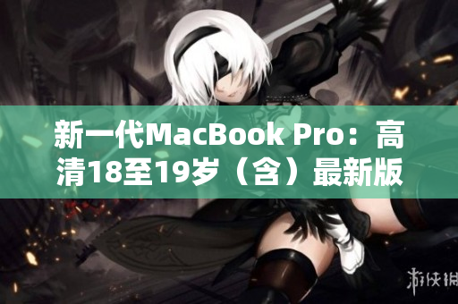新一代MacBook Pro：高清18至19岁（含）最新版