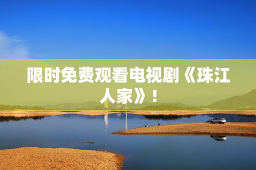 限时免费观看电视剧《珠江人家》！