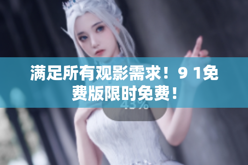 满足所有观影需求！9 1免费版限时免费！