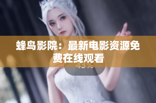 蜂鸟影院：最新电影资源免费在线观看