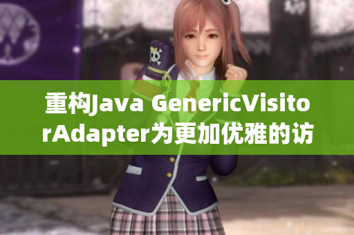 重构Java GenericVisitorAdapter为更加优雅的访问者模式