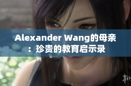Alexander Wang的母亲：珍贵的教育启示录