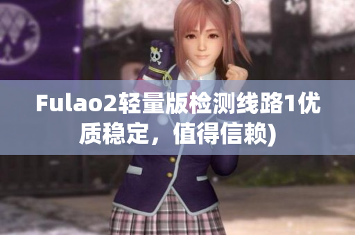 Fulao2轻量版检测线路1优质稳定，值得信赖)