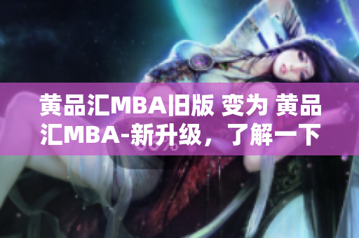 黄品汇MBA旧版 变为 黄品汇MBA-新升级，了解一下！