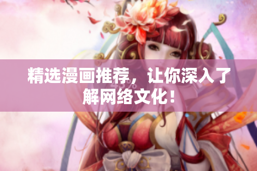 精选漫画推荐，让你深入了解网络文化！