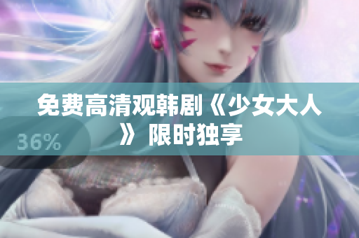 免费高清观韩剧《少女大人》 限时独享
