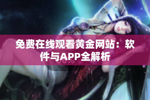 免费在线观看黄金网站：软件与APP全解析