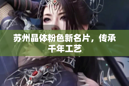 苏州晶体粉色新名片，传承千年工艺