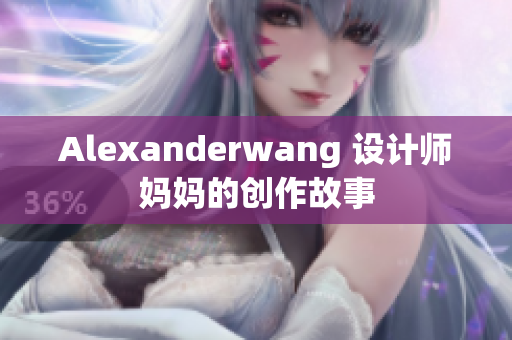 Alexanderwang 设计师妈妈的创作故事