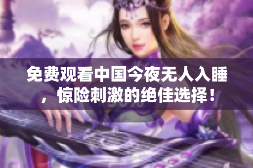 免费观看中国今夜无人入睡，惊险刺激的绝佳选择！