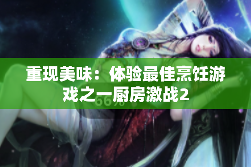 重现美味：体验最佳烹饪游戏之一厨房激战2