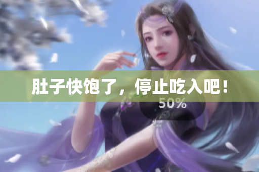 肚子快饱了，停止吃入吧！