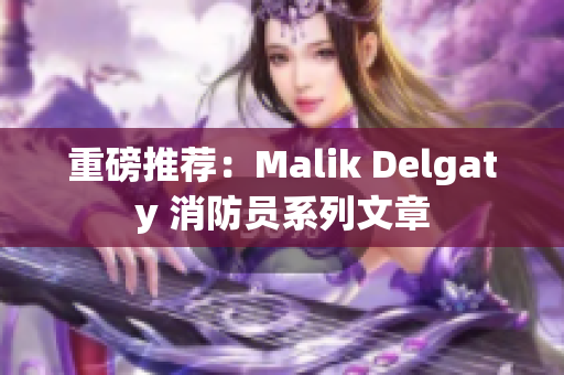 重磅推荐：Malik Delgaty 消防员系列文章