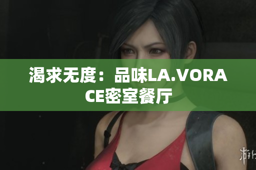 渴求无度：品味LA.VORACE密室餐厅