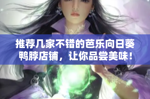 推荐几家不错的芭乐向日葵鸭脖店铺，让你品尝美味！