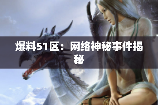 爆料51区：网络神秘事件揭秘