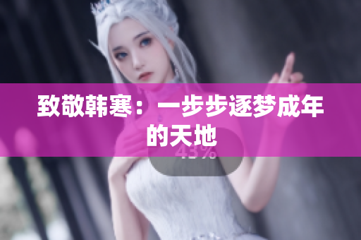 致敬韩寒：一步步逐梦成年的天地