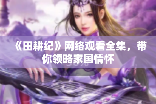 《田耕纪》网络观看全集，带你领略家国情怀