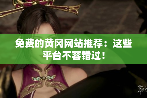 免费的黄冈网站推荐：这些平台不容错过！