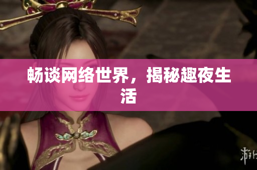 畅谈网络世界，揭秘趣夜生活