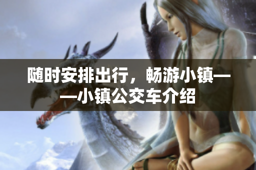 随时安排出行，畅游小镇——小镇公交车介绍
